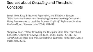 Sources about Decoding and Threshold
Concepts
Lundstrom, Kacy, Britt Anna Fagerheim, and Elizabeth Benson.
“Librarians and...