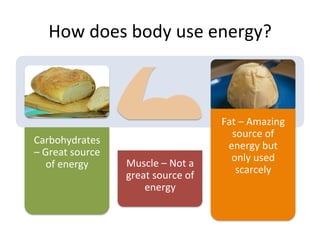 How	
  does	
  body	
  use	
  energy?	
  
Carbohydrates	
  
–	
  Great	
  source	
  
of	
  energy	
   Muscle	
  –	
  Not	
  a	
  
great	
  source	
  of	
  
energy	
  
Fat	
  –	
  Amazing	
  
source	
  of	
  
energy	
  but	
  
only	
  used	
  
scarcely	
  
 