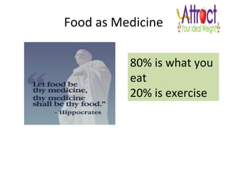 Food	
  as	
  Medicine	
  
80%	
  is	
  what	
  you	
  
eat	
  
20%	
  is	
  exercise	
  	
  
 