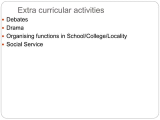 Extra curricular activities
 Debates
 Drama
 Organising functions in School/College/Locality
 Social Service
 
