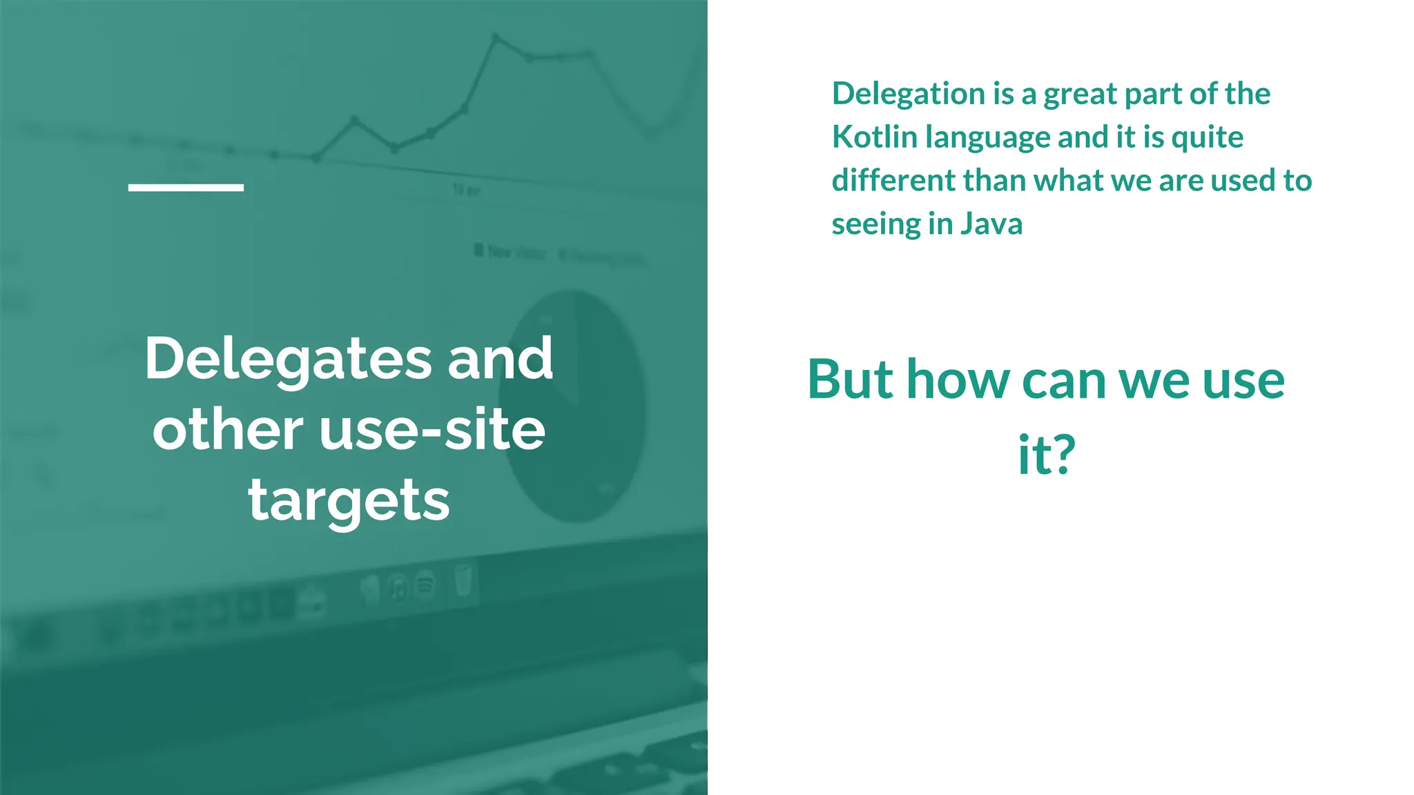 Delegates and
other use-site
targets
Delegation is a great part of the
Kotlin language and it is quite
different than what we are used to
seeing in Java
But how can we use
it?
 