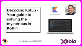 Decoding Kotlin -
Your guide to
solving the
mysterious in
Kotlin
By João Esperancinha 2024/04/24
 