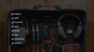 git status
git add
git commit
git pull
git push
git log
git checkout
git switch
 