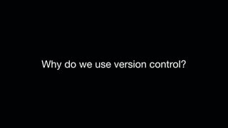 Why do we use version control?
 