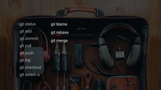 git status
git add
git commit
git pull
git push
git log
git checkout
git switch
git blame
git rebase
git merge
 