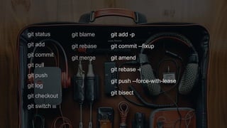 git status
git add
git commit
git pull
git push
git log
git checkout
git switch
git blame
git rebase
git merge
git add -p
git commit --fixup
git amend
git rebase -i
git push --force-with-lease
git bisect
 
