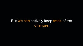 But we can actively keep track of the
changes
 