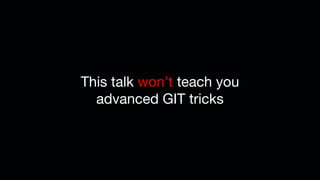 This talk won’t teach you
advanced GIT tricks
 