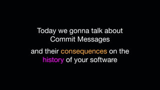 Today we gonna talk about
Commit Messages
and their consequences on the
history of your software
 