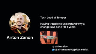 Airton Zanon
Tech Lead at Temper
Having trouble to understand why a
change was done for 9 years
airton.dev
@airtonzanon@phpc.social
 