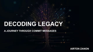 DECODING LEGACY
A JOURNEY THROUGH COMMIT MESSAGES
AIRTON ZANON
 