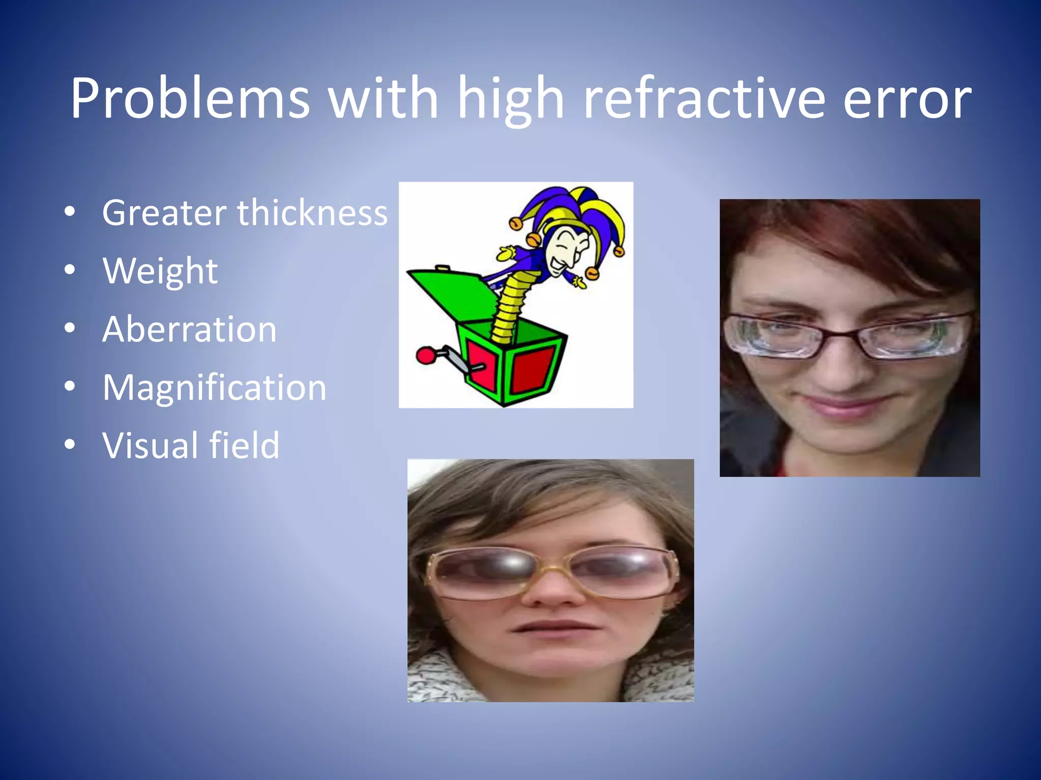 Problems with high refractive error
• Greater thickness
• Weight
• Aberration
• Magnification
• Visual field
 