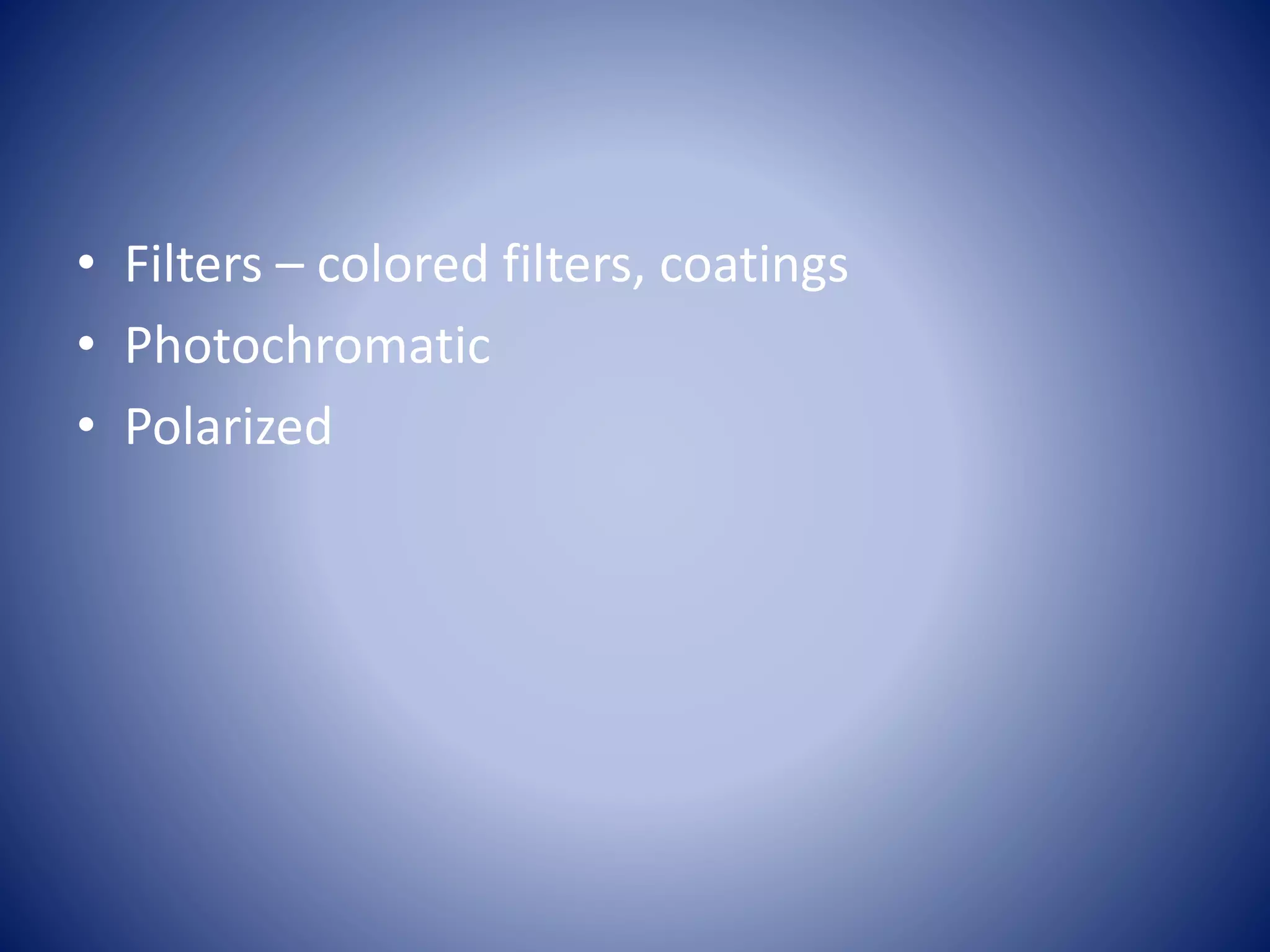 • Filters – colored filters, coatings
• Photochromatic
• Polarized
 