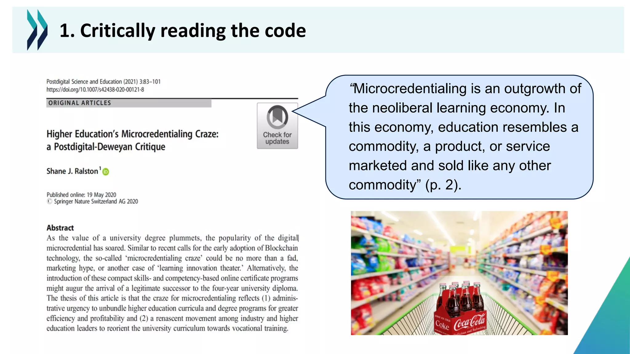 “Microcredentialing is an outgrowth of
the neoliberal learning economy. In
this economy, education resembles a
commodity, a product, or service
marketed and sold like any other
commodity” (p. 2).
1. Critically reading the code
 