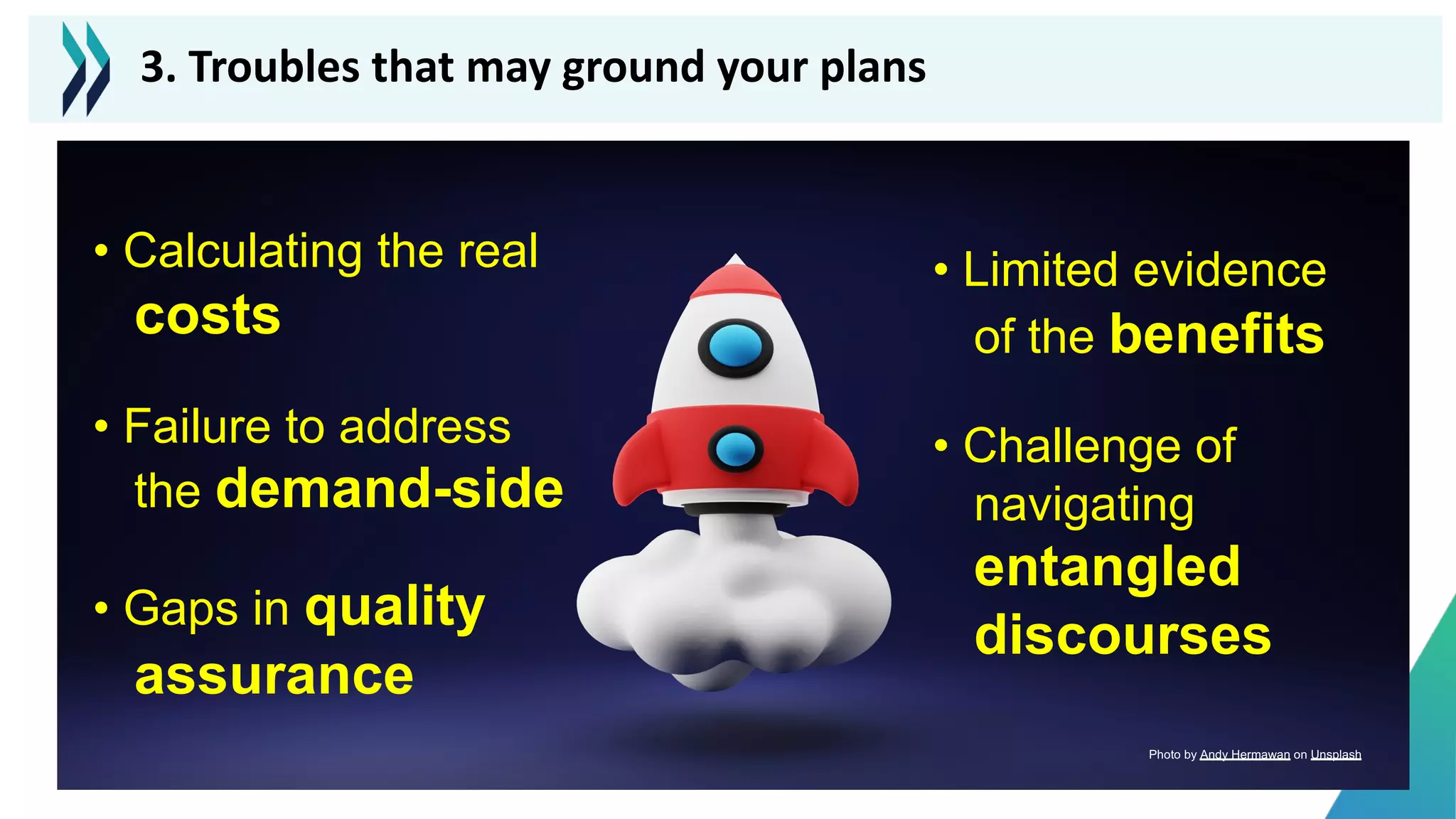 • Calculating the real
costs
• Failure to address
the demand-side
• Gaps in quality
assurance
• Limited evidence
of the benefits
• Challenge of
navigating
entangled
discourses
3. Troubles that may ground your plans
Photo by Andy Hermawan on Unsplash
 