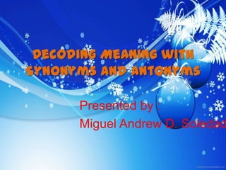 Decoding Meaning with
Synonyms and antonyms
Presented by :
Miguel Andrew D. Soledad
 