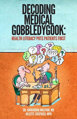 DECODING
MEDICAL
GOBBLEDYGOOK:HEALTH LITERACY PUTS PATIENTS FIRST
DR. ANIRUDDHA MALPANI, MD
JULIETTE SIEGFRIED, MPH
 