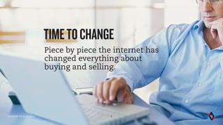 Copyright © 2016 by IQ Agency 5
Piece by piece the internet has
changed everything about
buying and selling.
TIMETOCHANGE
 