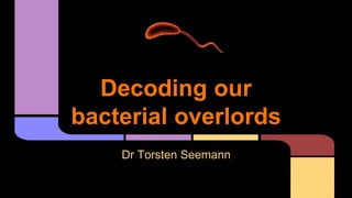 Decoding our
bacterial overlords
Dr Torsten Seemann
 