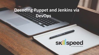 Slide ‹#›© 2015 BlueCamphor Technologies (P) Ltd. www.skillspeed.com
Decoding Puppet and
Jenkins via DevOps
 