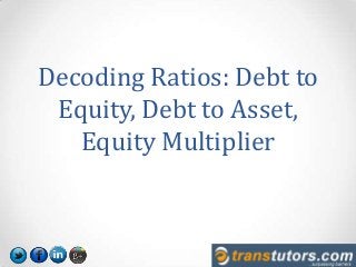 Decoding Ratios: Debt to
Equity, Debt to Asset,
Equity Multiplier
 