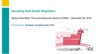 Contents
Summary
Content
Page 1
Decoding Real Estate Regulation
Study Circle Meet, Thiruvananthapuram Branch of SIRC – December 28, 2016
Presented By: Sandeep Jhunjhunwala, FCA
 