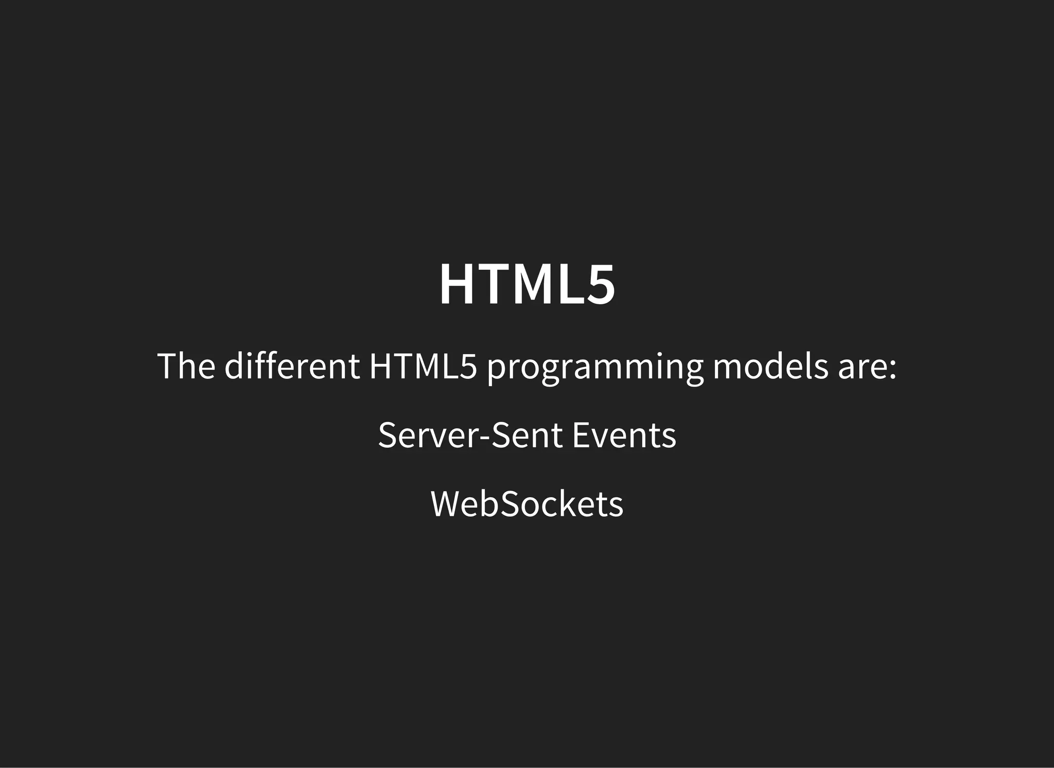 HTML5
The different HTML5 programming models are:
Server-Sent Events
WebSockets
 