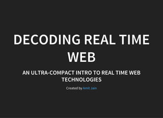 DECODING REAL TIME
WEB
AN ULTRA-COMPACT INTRO TO REAL TIME WEB
TECHNOLOGIES
Created by Amit Jain
 
