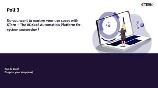 Poll 3
Poll is Live!
Drop in your response!
Do you want to explore your use cases with
KTern – The #DXaaS Automation Platform for
system conversion?
 
