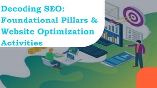 Decoding SEO:
Foundational Pillars &
Website Optimization
Activities
 