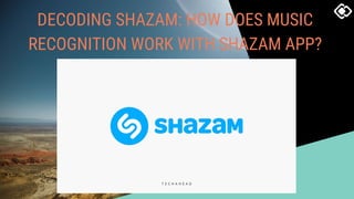 DECODING SHAZAM: HOW DOES MUSIC
RECOGNITION WORK WITH SHAZAM APP?
 