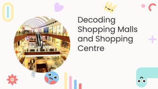 Decoding
Shopping Malls
and Shopping
Centre
 