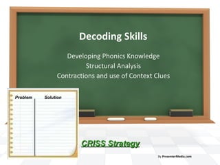 Decoding Skills Developing Phonics Knowledge Structural Analysis Contractions and use of Context Clues By  PresenterMedia.com Problem Solution CRISS Strategy   