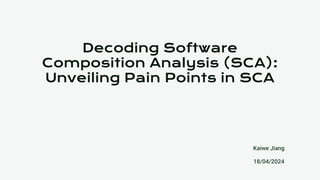 Decoding Software
Composition Analysis (SCA):
Unveiling Pain Points in SCA
Kaiwe Jiang
18/04/2024
 