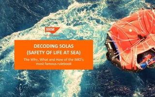 DECODING SOLAS
(SAFETY OF LIFE AT SEA)
The Why, What and How of the IMO’s
most famous rulebook
 