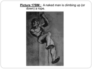 Picture 17BM : A naked man is climbing up (or
down) a rope.
 