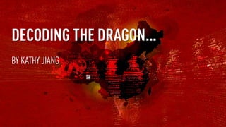 DECODING THE DRAGON…
BY KATHY JIANG
 