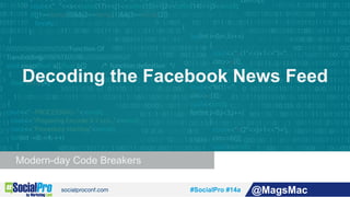 #SocialPro #14a @MagsMac
Modern-day Code Breakers
Decoding the Facebook News Feed
 
