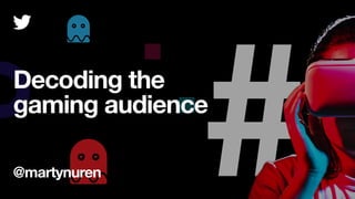 Decoding the
gaming audience
@martynuren
 
