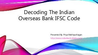 Decoding The Indian
Overseas Bank IFSC Code
Presented By: Priya Mathiyazhagan
http://www.indianbankdetails.com/
 