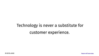 Technology is never a substitute for
customer experience.
 