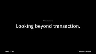 Looking beyond transaction.
Retail Experience
 