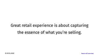 Great retail experience is about capturing
the essence of what you’re selling.
 