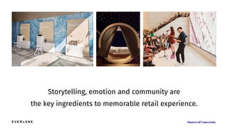 Storytelling, emotion and community are
the key ingredients to memorable retail experience.
 