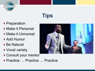 Tips
Preparation
Make it Personal
Make it Universal
Add Humor
Be Natural
Vocal variety
Consult your mentor
Practice … Practice … Practice
 