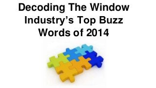 Decoding The Window
Industry’s Top Buzz
Words of 2014
 