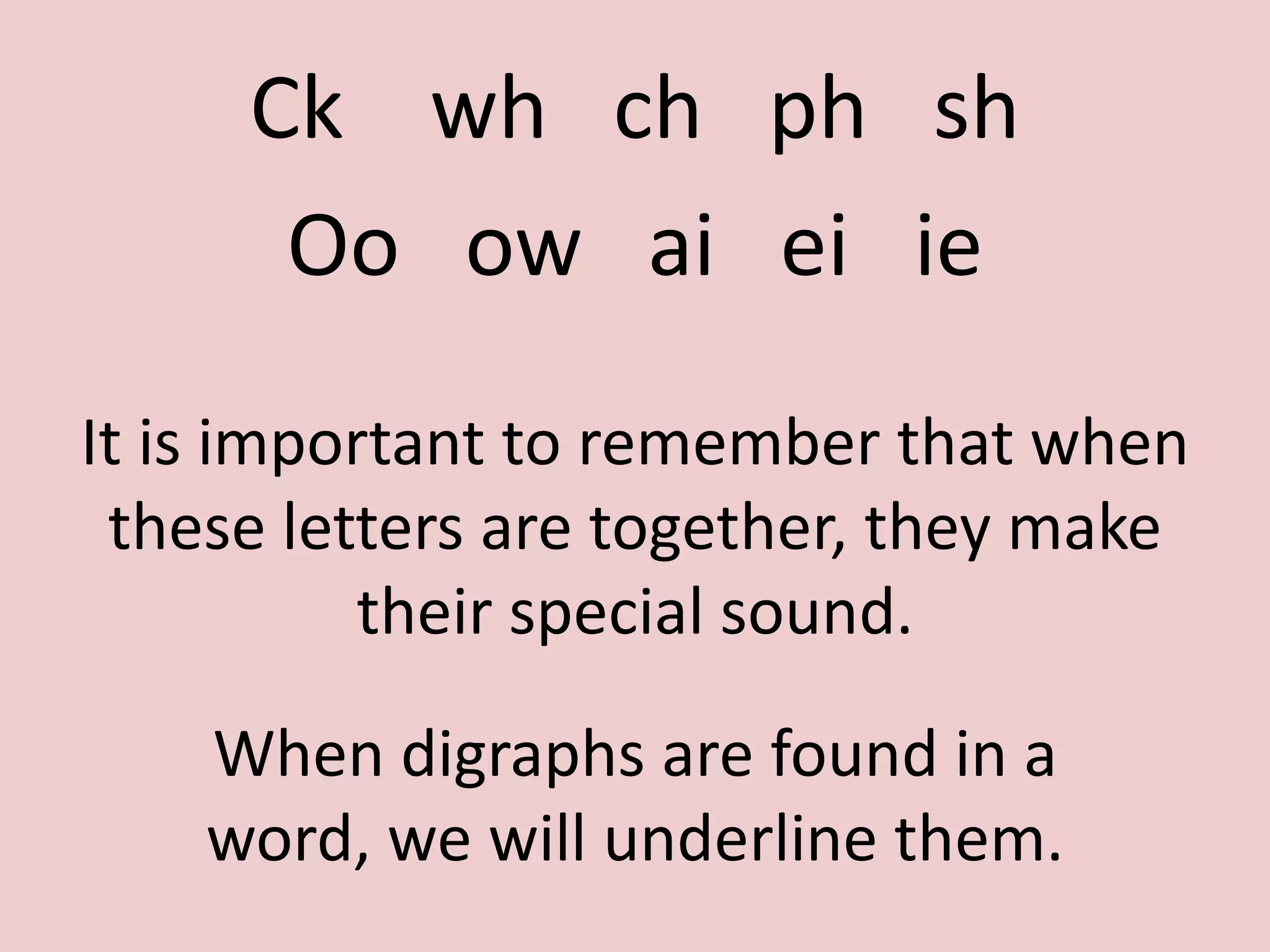 CkwhchphshOoowaieiieIt is important to remember that when these letters are together, they make their special sound. When digraphs are found in a word, we will underline them.