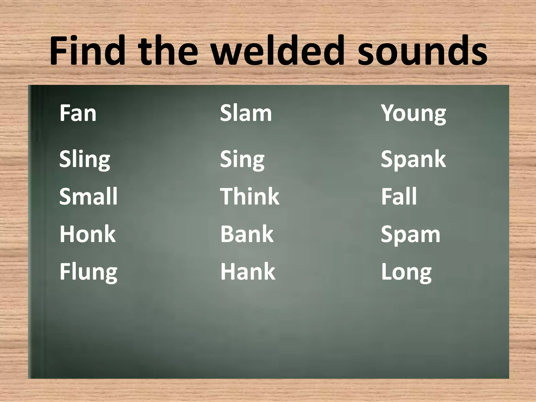 Find the welded soundsFan			Slam	YoungSling			SingSpankSmall		ThinkFallHonk		BankSpamFlung		Hank		Long