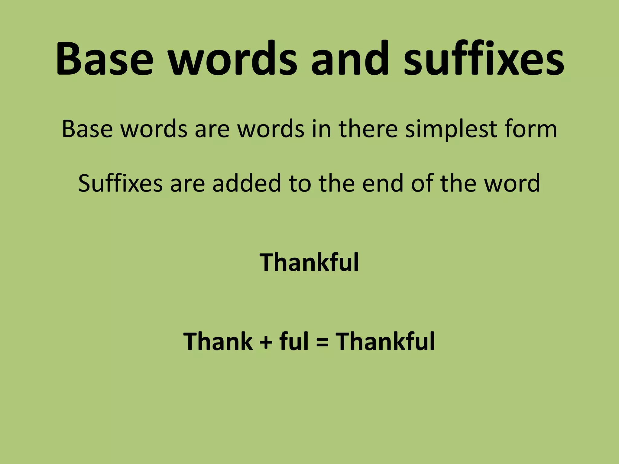 Base words and suffixesBase words are words in there simplest formSuffixes are added to the end of the wordThankfulThank + ful = Thankful