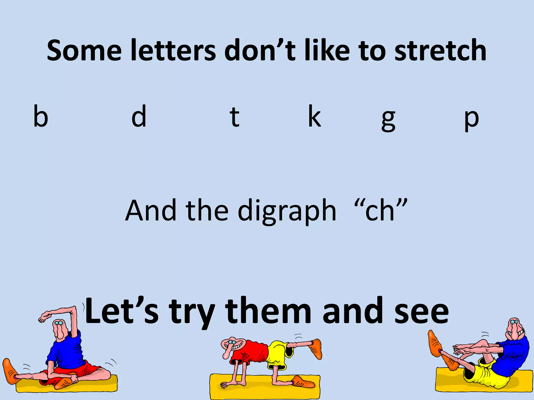 Some letters don’t like to stretchb           d           t         k        g         p  And the digraph  “ch”Let’s try them and see     